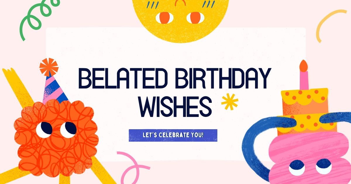 Belated Birthday Wishes: 25 Messages to Make Them Smile Again